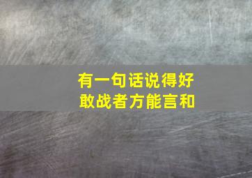 有一句话说得好 敢战者方能言和